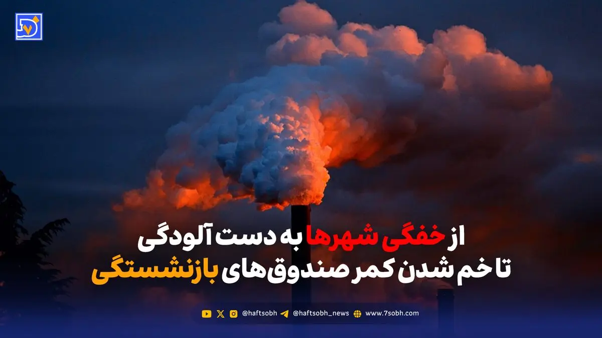 از خفگی شهرها به دست آلودگی تا خم شدن کمر صندوق‌های بازنشستگی