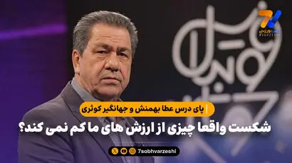  پای درس عطا بهمنش و جهانگیر کوثری / شکست واقعا چیزی از ارزش های ما کم نمی کند؟