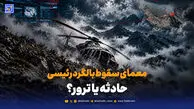 پشت پرده سقوط بالگرد ابراهیم رئیسی