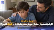 تربیت و خانواده | اگر فرزندمان از امتحان می ترسد، چگونه به او کمک کنیم؟