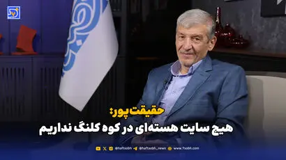 حقیقت‌پور: هیچ سایت هسته‌ای در کوه کلنگ نداریم
