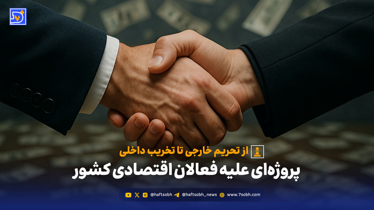 از تحریم خارجی تا تخریب داخلی؛ پروژهای علیه فعالان اقتصادی کشور