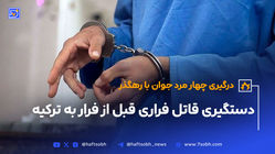 دستگیری قاتل فراری قبل از فرار به ترکیه