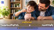 تربیت و خانواده | چگونه اهمیت پس‌انداز کردن و مدیریت مالی را به کودکان بیاموزیم؟