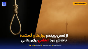 از نفس بریده و پول های گمشده تا تلاش مرد اعدامی برای رهایی