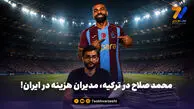 محمد صلاح در ترکیه، مدیران هزینه در ایران!