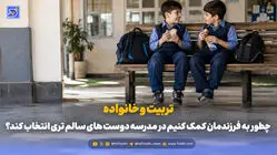 تربیت و خانواده | چطور به فرزندمان کمک کنیم در مدرسه دوست های سالم تری انتخاب کند؟