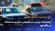 توضیحات پلیس در خصوص درگیری مسلحانه در  باقرشهر
