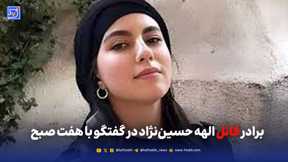 برادر قاتل الهه حسیننژاد در گفتگو با هفت صبح
