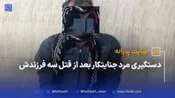 دستگیری مرد جنایتکار بعد از قتل سه فرزندش