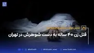 قتل زن ۴۰ ساله به دست شوهرش در تهران