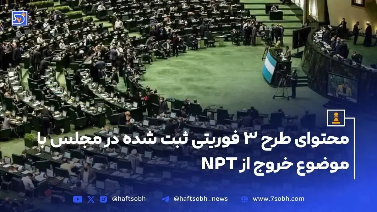 محتوای طرح ۳ فوریتی ثبت شده در مجلس با موضوع خروج از NPT