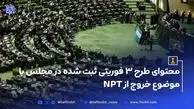 محتوای طرح ۳ فوریتی ثبت شده در مجلس با موضوع خروج از NPT