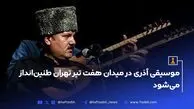 موسیقی آذری در میدان هفت تیر تهران طنین‌انداز می‌شود