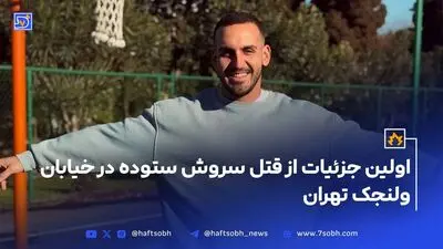 اولین جزئیات از قتل سروش ستوده در خیابان ولنجک تهران
