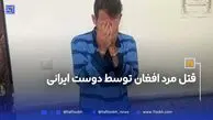 قتل مرد افغان توسط دوست ایرانی