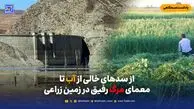 از سدهای خالی از آب تا معمای مرگ رفیق در زمین زراعی