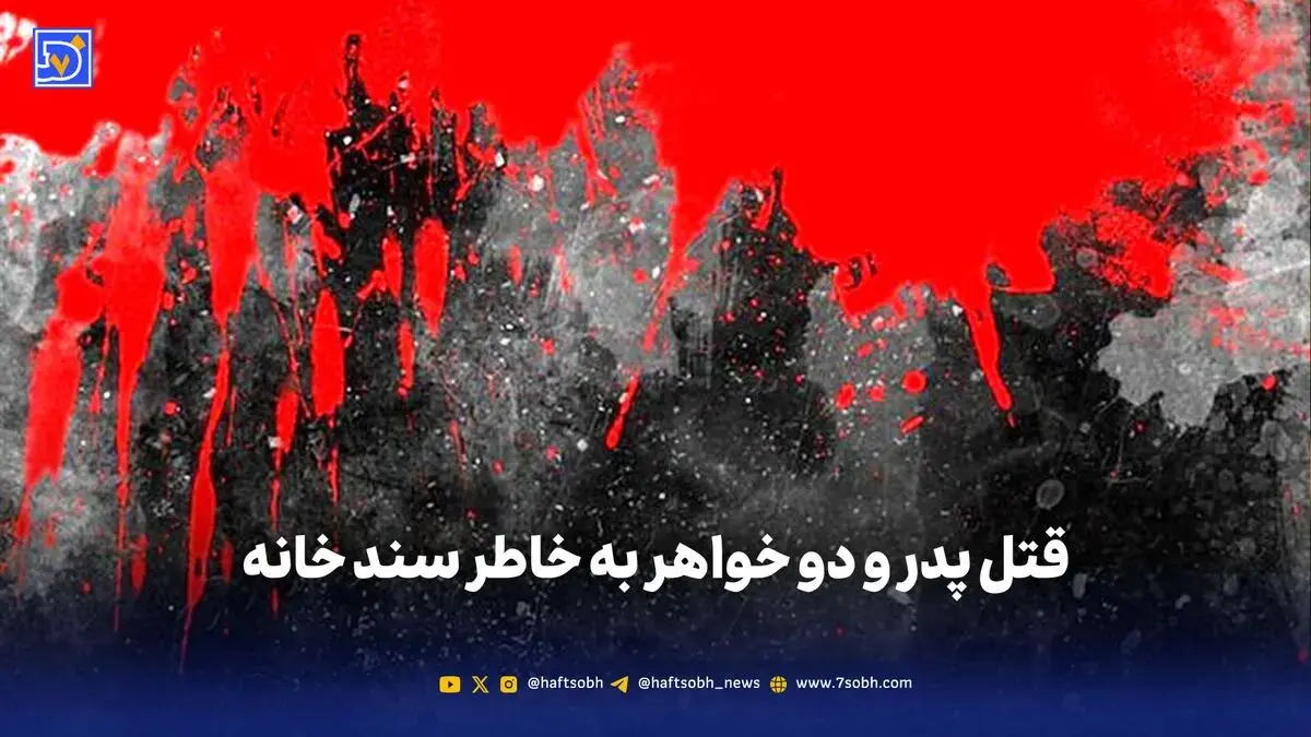 قتل پدر و دو خواهر به خاطر سند خانه