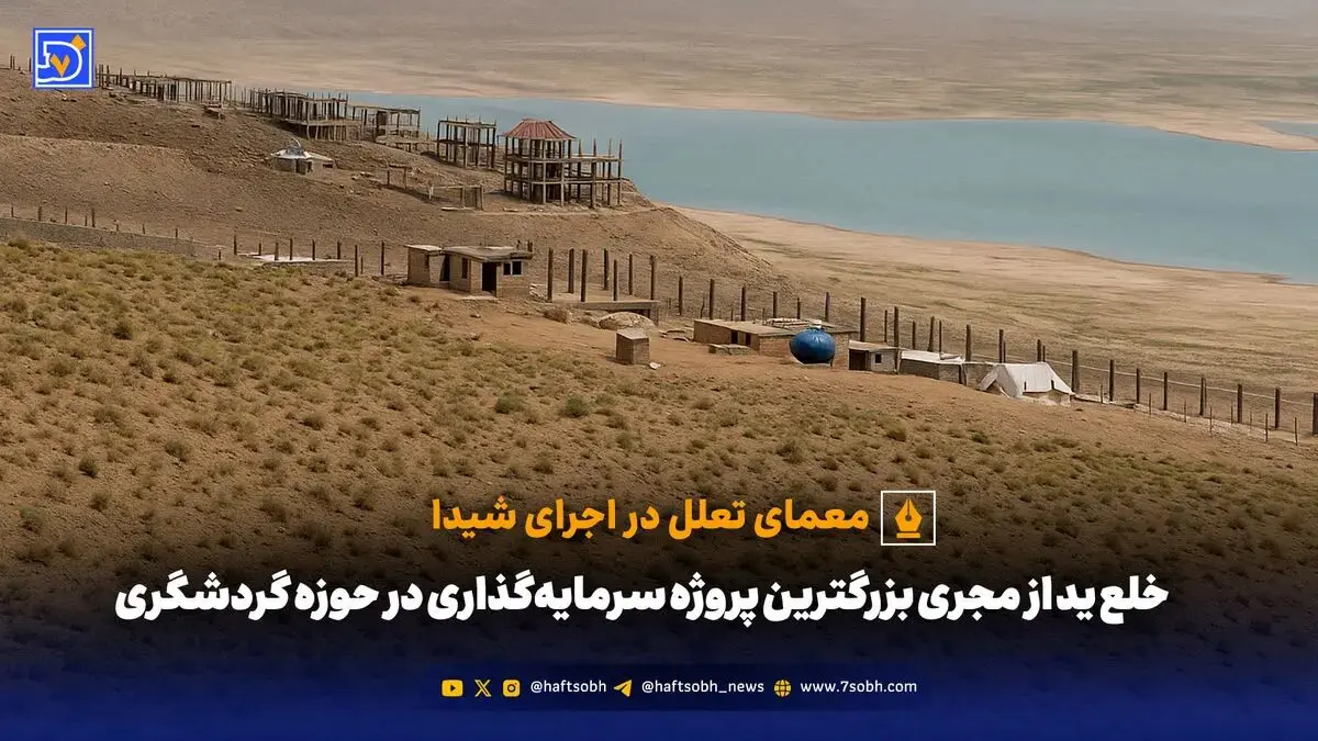 معمای تعلل در اجرای شیدا؛ آیا خلع ید مجری، «پاک کردن صورت مسئله» در بزرگترین پروژه گردشگری است؟