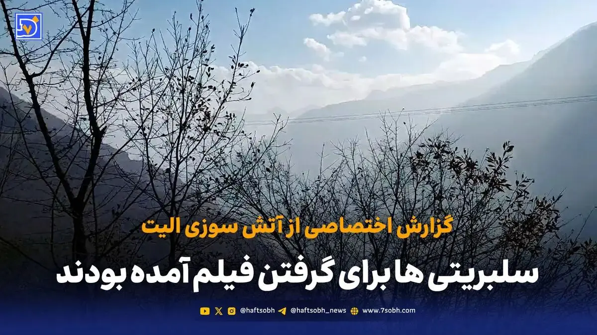 گزارش میدانی «هفت صبح» از عملیات اطفای حریق الیت