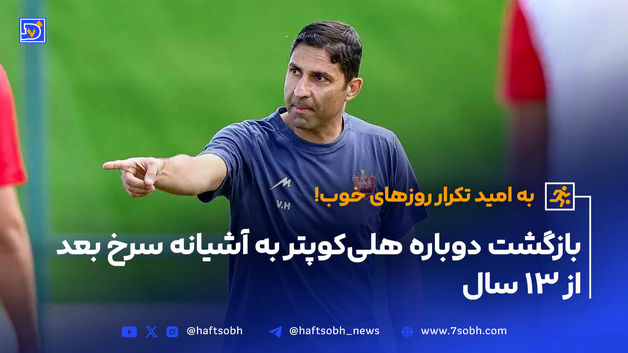 بازگشت دوباره هلی‌کوپتر به آشیانه سرخ بعد از ۱۳ سال، به امید تکرار روزهای خوب! 