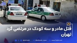 قتل مادر و سه کودک در مرتضی گرد تهران