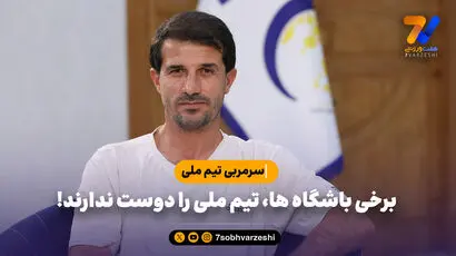 سرمربی تیم ملی: برخی باشگاه ها، تیم ملی را دوست ندارند!