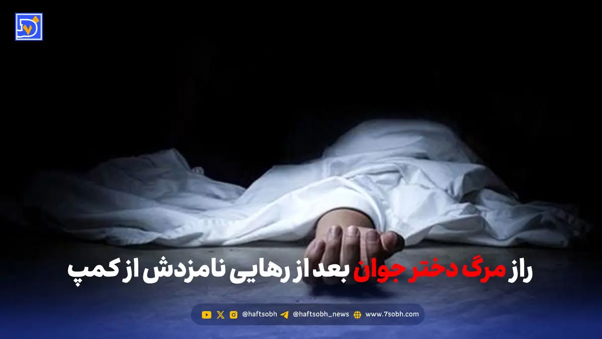 راز مرگ دختر جوان بعد از رهایی نامزدش از کمپ