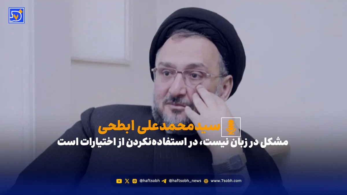 ابطحی: مشکل در زبان نیست، در استفاده‌نکردن از اختیارات است