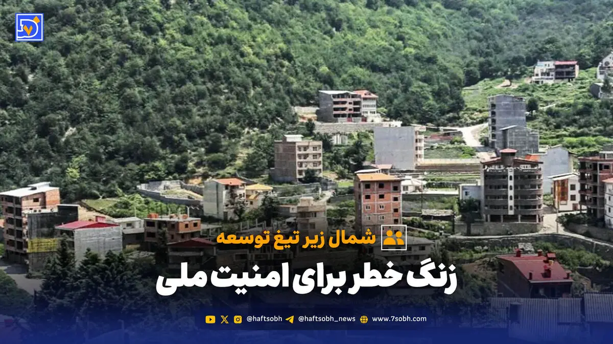 شمال زیر تیغ توسعه؛ زنگ خطر برای امنیت ملی
