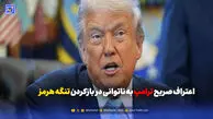 اعتراف صریح ترامپ به ناتوانی در بازکردن تنگه هرمز