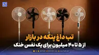 تب داغ پنکه در بازار ; از 5 تا 40 میلیون برای یک نفس خنک