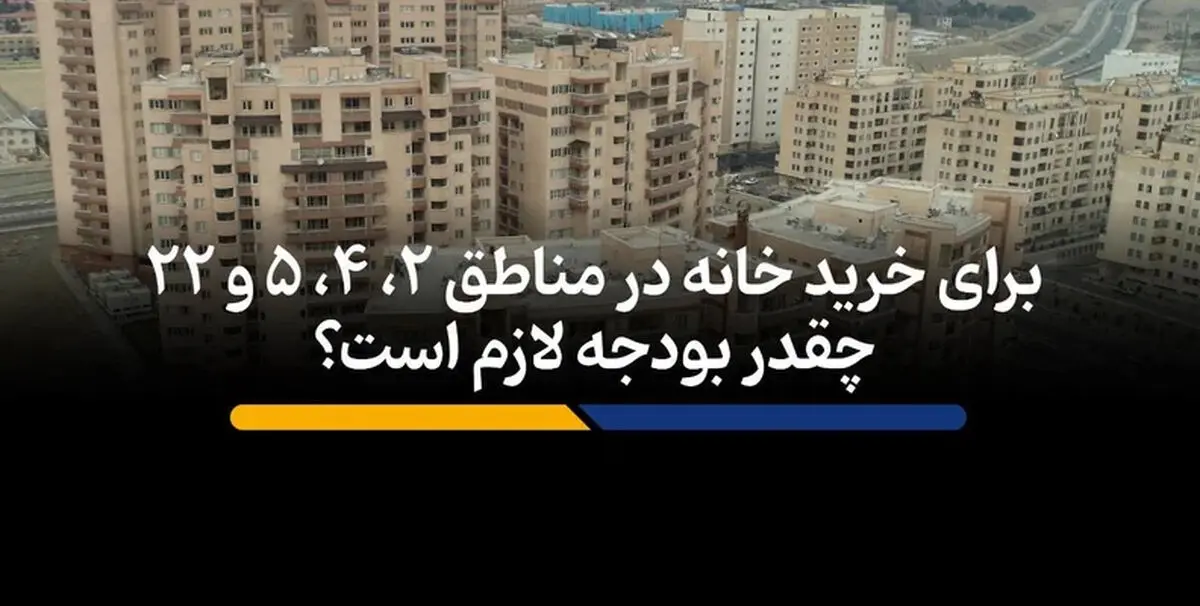 برای خرید خانه در مناطق ۲، ۴، ۵ و ۲۲ چقدر بودجه لازم است؟