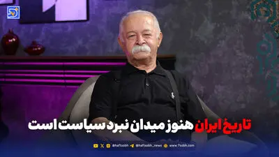 تاریخ ایران هنوز میدان نبرد سیاست است