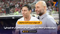کار سهراب درست است یا تارتار؟ / سواستفاده از اختلاف سرمربی و کاپیتان استقلال در حد تیم ملی!