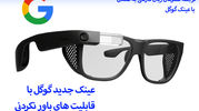 عینک جدید گوگل با قابلیت های باورنکردنی! + ویدیو