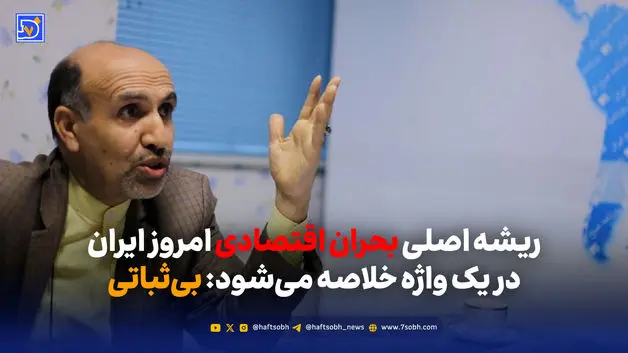 ریشه اصلی بحران اقتصادی امروز ایران، در یک واژه خلاصه می‌شود: بی‌ثباتی.