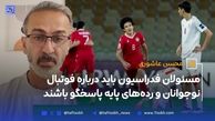 مسئولان فدراسیون باید درباره فوتبال نوجوانان و رده‌های پایه پاسخگو باشند
