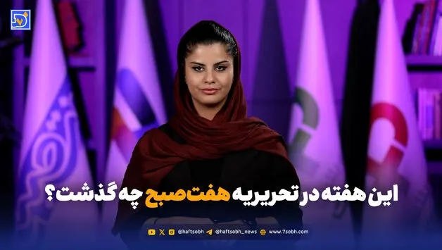 از مرزهای داغ تا هیرکانیِ گرفتار؛ این هفته در هفت‌صبح چه گذشت؟