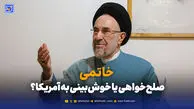 خاتمی؛ صلح‌خواهی یا خوش‌بینی به آمریکا؟