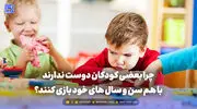 تربیت و خانواده | چرا بعضی کودکان دوست ندارند با هم سن و سال های خود بازی کنند؟