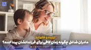 تربیت و خانواده | مادران شاغل چگونه زمان کافی برای فرزندانشان پیدا کنند؟