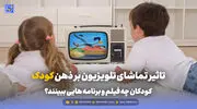 تربیت و خانواده | تاثیر تماشای تلویزیون بر ذهن کودک؛ کودکان چه فیلم و برنامه هایی ببینند؟