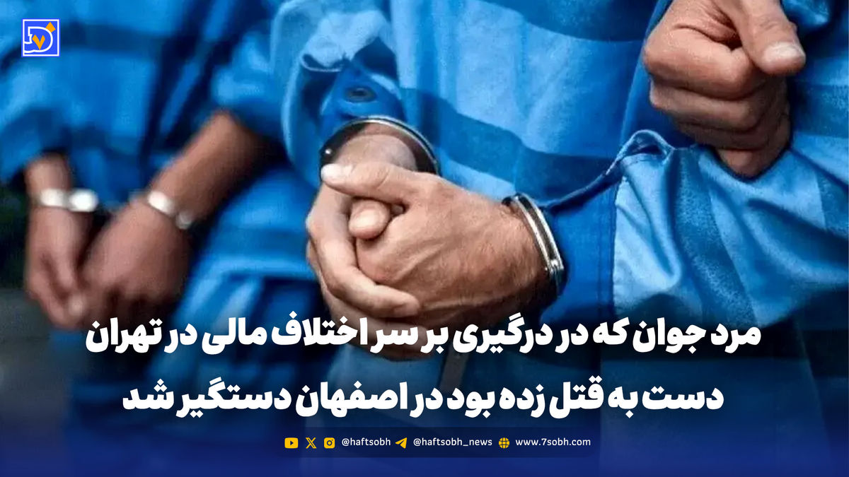 قاتل فراری درگیری مرگبار تهران در اصفهان دستگیر شد