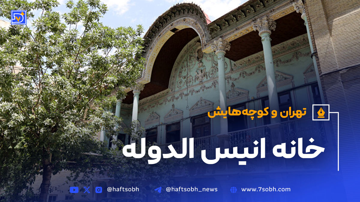 تهران و کوچههایش - قسمت بیست و هفتم؛ خانه انیس الدوله